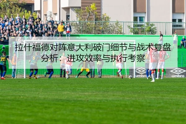 拉什福德对阵意大利破门细节与战术复盘分析：进攻效率与执行考察