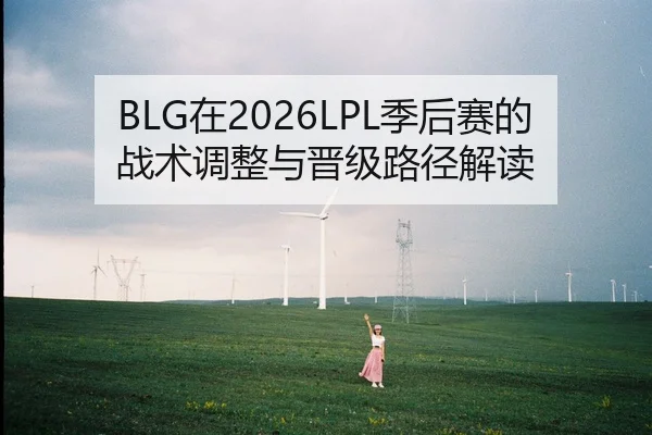 BLG在2026LPL季后赛的战术调整与晋级路径解读